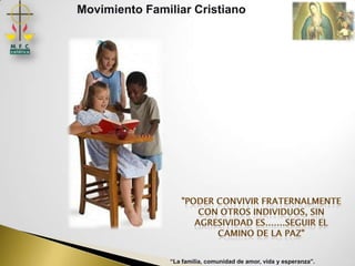 Movimiento Familiar Cristiano




                “La familia, comunidad de amor, vida y esperanza”.
 