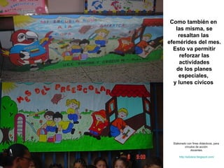 Como también en  las misma, se resaltan las  efemérides del mes. Esto va permitir reforzar las actividades de los planes especiales,  y lunes cívicos  Elaborado con fines didácticos, para círculos de acción docentes. http://edulara.blogspot.com/ 