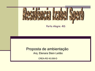 Porto Alegre -RS




Proposta de ambientação
   Arq. Elenara Stein Leitão
       CREA-RS 45.099-D
 