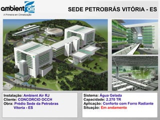 SEDE PETROBRÁS VITÓRIA - ES




Instalação: Ambient Air RJ           Sistema: Água Gelada
Cliente: CONCORCIO OCCH              Capacidade: 2.270 TR
Obra: Prédio Sede da Petrobras       Aplicação: Conforto com Forro Radiante
      Vitoria - ES                   Situação: Em andamento
 