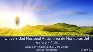 Universidad Nacional Autónoma de Honduras del
Valle de Sula
Educación Ambiental | Lic. Dora Bulnes
Vientos Planetarios Grupo #4
 