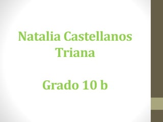 Natalia Castellanos
Triana
Grado 10 b
 