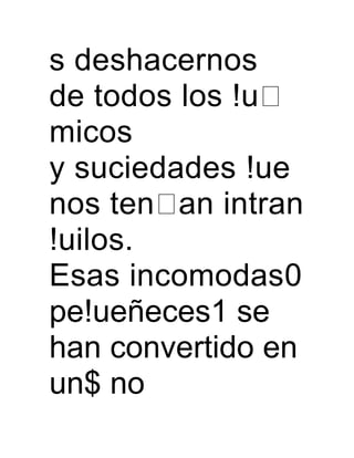 s deshacernos
de todos los !u
micos
y suciedades !ue
nos ten an intran
!uilos.
Esas incomodas0
pe!ueñeces1 se
han convertido en
un$ no
 