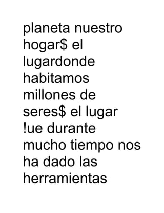 planeta nuestro
hogar$ el
lugardonde
habitamos
millones de
seres$ el lugar
!ue durante
mucho tiempo nos
ha dado las
herramientas
 