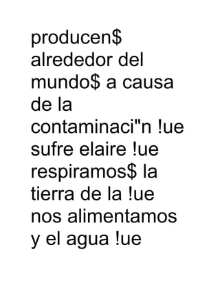 producen$
alrededor del
mundo$ a causa
de la
contaminaci"n !ue
sufre elaire !ue
respiramos$ la
tierra de la !ue
nos alimentamos
y el agua !ue
 