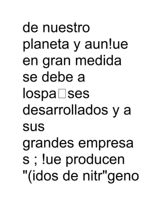 de nuestro
planeta y aun!ue
en gran medida
se debe a
lospa ses
desarrollados y a
sus
grandes empresa
s ; !ue producen
"(idos de nitr"geno
 