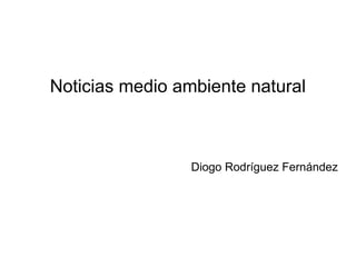 Noticias medio ambiente natural

Diogo Rodríguez Fernández

 