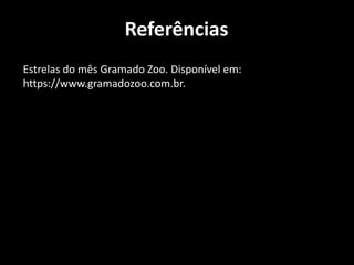 Referências
Estrelas do mês Gramado Zoo. Disponível em:
https://www.gramadozoo.com.br.
 