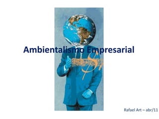 Ambientalismo Empresarial




                      Rafael Art – abr/11
 