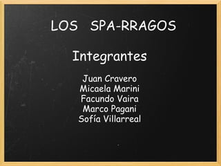  LOS   SPA-RRAGOS
 
Integrantes
 
Juan Cravero
Micaela Marini
Facundo Vaira
Marco Pagani
Sofía Villarreal
 