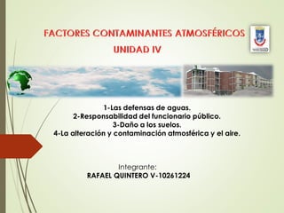 Integrante:
RAFAEL QUINTERO V-10261224
1-Las defensas de aguas.
2-Responsabilidad del funcionario público.
3-Daño a los suelos.
4-La alteración y contaminación atmosférica y el aire.
 