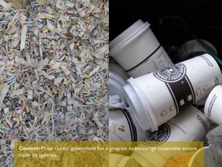 Context: Minas Gerais’ government has a program to encourage sustainable actions
inside its agencies.
 