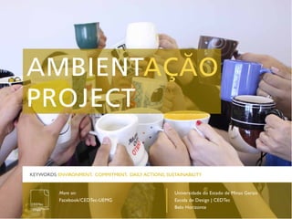 KEYWORDS: ENVIRONMENT, COMMITMENT, DAILY ACTIONS, SUSTAINABILITY


          More on:                                   Universidade do Estado de Minas Gerais
          Facebook/CEDTec-UEMG                       Escola de Design | CEDTec
                                                     Belo Horizonte
 