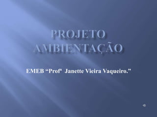 EMEB “Profª Janette Vieira Vaqueiro.” 
 