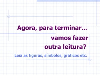 Agora, para terminar... vamos fazer outra leitura?   Leia as  figuras, símbolos, gráficos etc.  