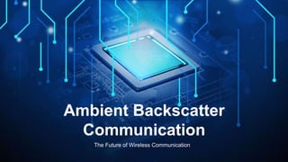 Ambient Backscatter
Communication
The Future of Wireless Communication
 