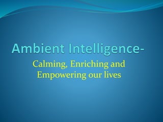 Calming, Enriching and
Empowering our lives
 