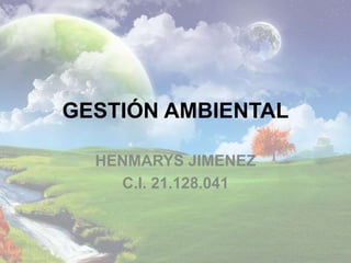 GESTIÓN AMBIENTAL
HENMARYS JIMENEZ
C.I. 21.128.041
 