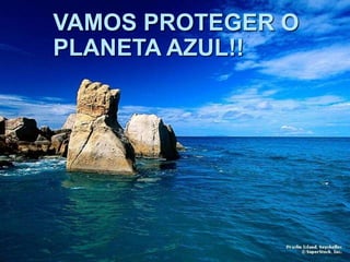 VAMOS PROTEGER O
PLANETA AZUL!!
 