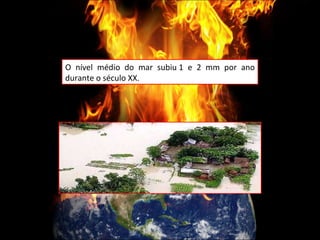 O nível médio do mar subiu 1 e 2 mm por ano durante o século XX. 