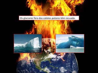 Os glaciares fora das calotes polares têm recuado. 