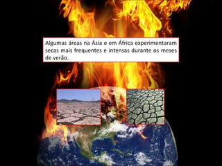 Algumas áreas na Ásia e em África experimentaram secas mais frequentes e intensas durante os meses de verão.  