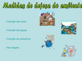 Medidas de defesa do ambiente Poluição dos solos; Poluição das águas; Poluição da atmosfera; Reciclagem. 