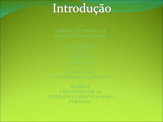 01 O EFEITO DE ESTUFA E AS ALTERAÇÕES CLIMÁTICAS 02 AS EMISSÕES DE GASES COM EFEITO DE ESTUFA 03 OS IMPACTES DAS ALTERAÇÕES CLIMÁTICAS 04 MEDIDAS PARA COMBATER  AS ALTERAÇÕES CLIMÁTICAS: PARA PORTUGAL 