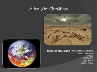 Alterações Climáticas Trabalho Realizado Por: António Valente  Bruno Madeira                                              Pedro Castanho  Tiago Féria Valter Paulo 