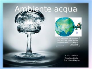 Ambiente acqua




           3C Ec. Dietista
           Padalino Giulia
          Prof. Dina Malgieri
 