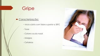 Gripe
 Caracterização:
- Inicio súbito com febre superior a 38ºC
- Tosse
- Catarro oculo-nasal
- Mialgias
- Cefaleias
 