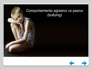 Comportamiento agresivo vs pasivo
           (bullying)
 