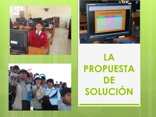 LA
PROPUESTA
DE
SOLUCIÓN
 