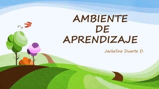 AMBIENTE 
DE 
APRENDIZAJE 
Jackeline Duarte D. 
 