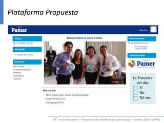 TIC en la educación – Propuesta de ambiente de aprendizaje – Sandra Girón del Río
Plataforma Propuesta
La Encuesta
del día:
Si
No
Tal vez
 