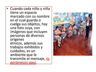 Si los niños y niñas se animan a seleccionar y utilizar materiales de su interés porque están almacenados en estantes adecuados para su altura, organizados de manera lógica (el papel para pintar se encuentra cerca de las crayolas, colores, marcadores, etc.,), porque los recipientes en los que se depositan los materiales están debidamente marcados (dependiendo de la edad), porque los estantes están marcados con siluetas que le muestran a los niños y niñas dónde colocar los juguetes y materiales, porque hay un cuadro de tareas ilustrado indicando las responsabilidades de cada estudiante, entre otras razones, se debe a que el ambiente se diseñó, para que transmitiera el mensaje, puedes hacer muchas cosas en forma autónoma y ser independiente.