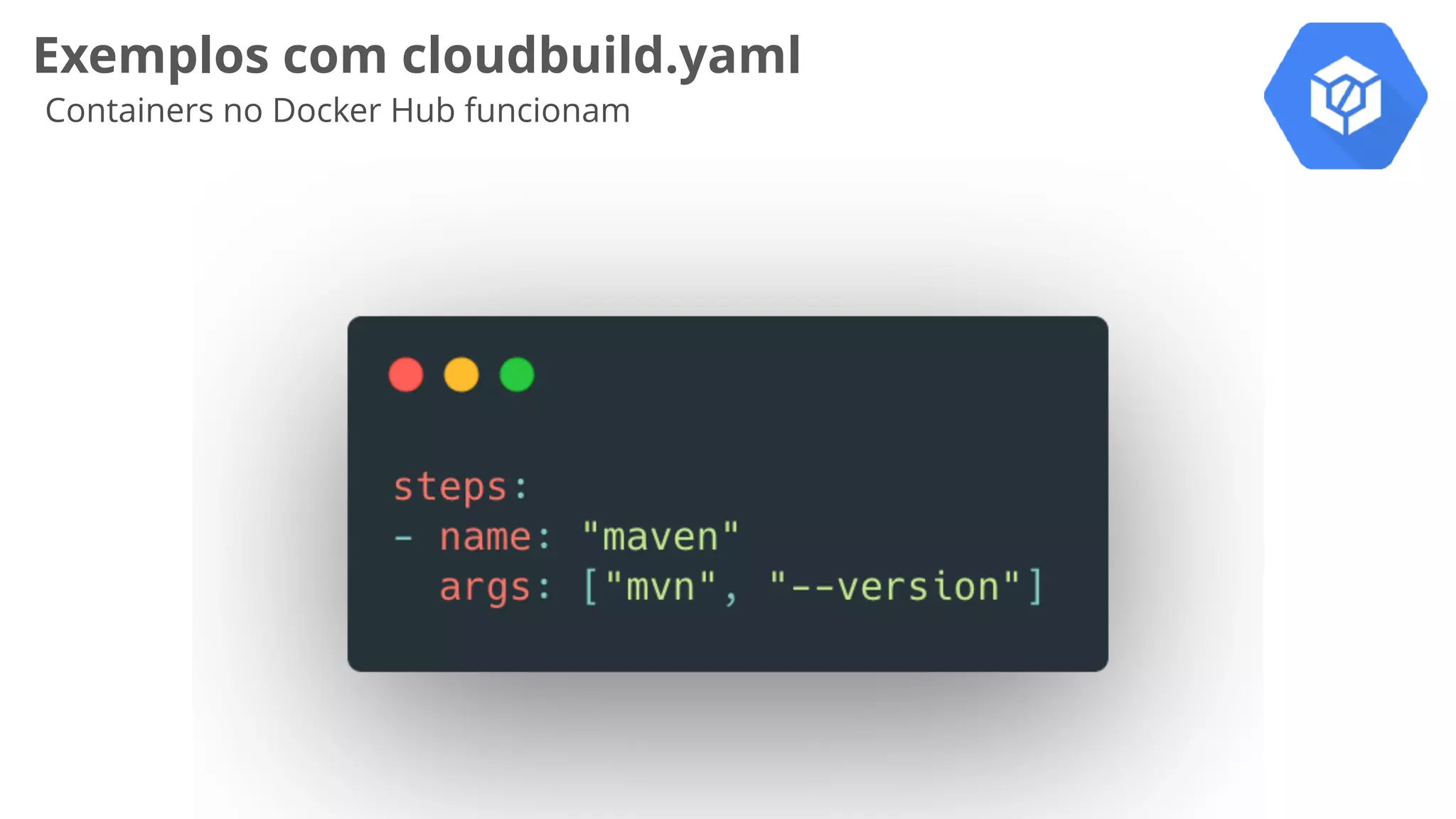 Exemplos com cloudbuild.yaml
Containers no Docker Hub funcionam
 