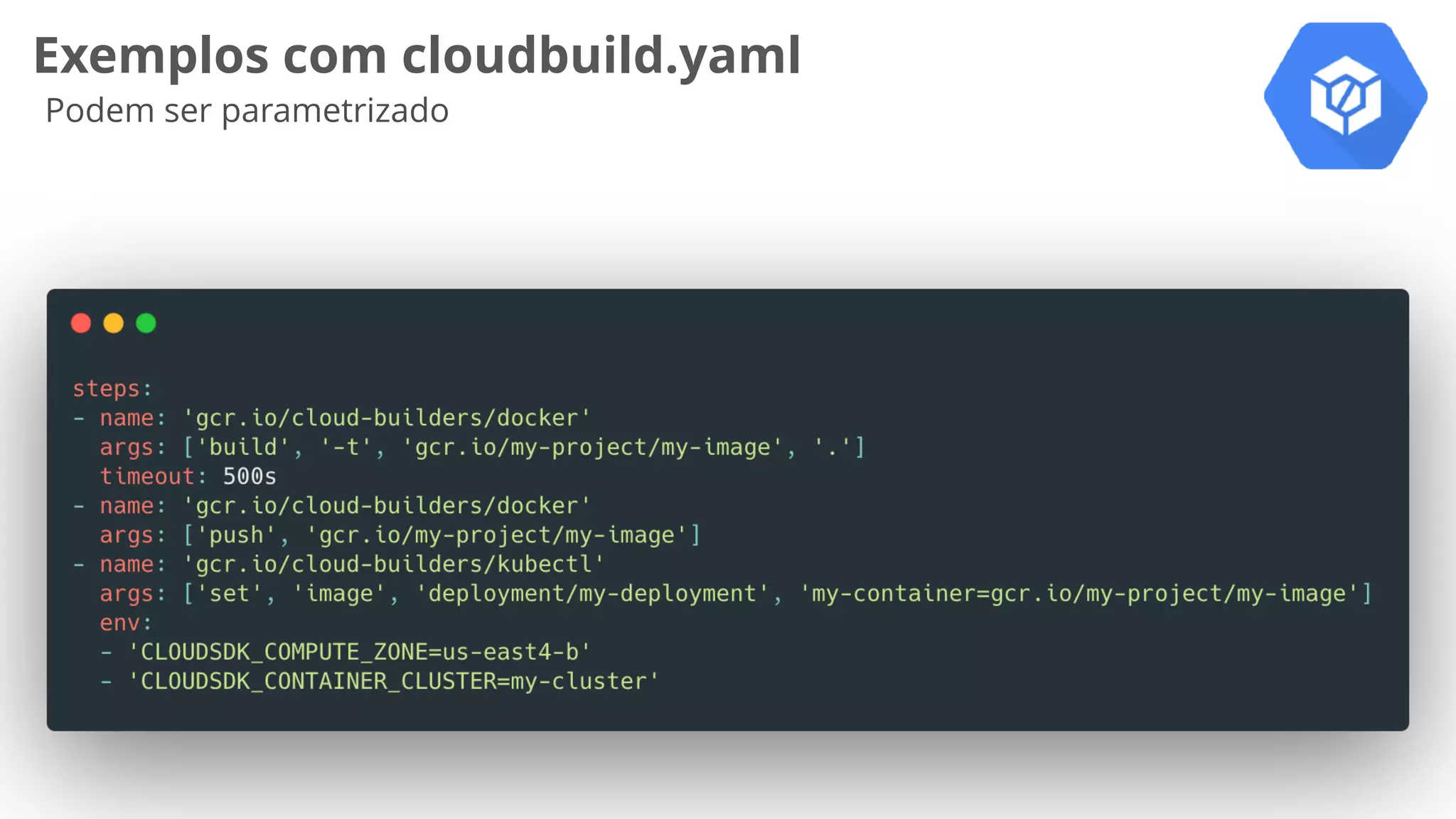 Exemplos com cloudbuild.yaml
Podem ser parametrizado
 