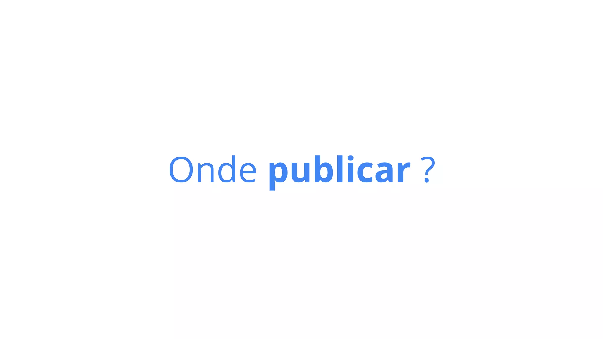Onde publicar ?
 