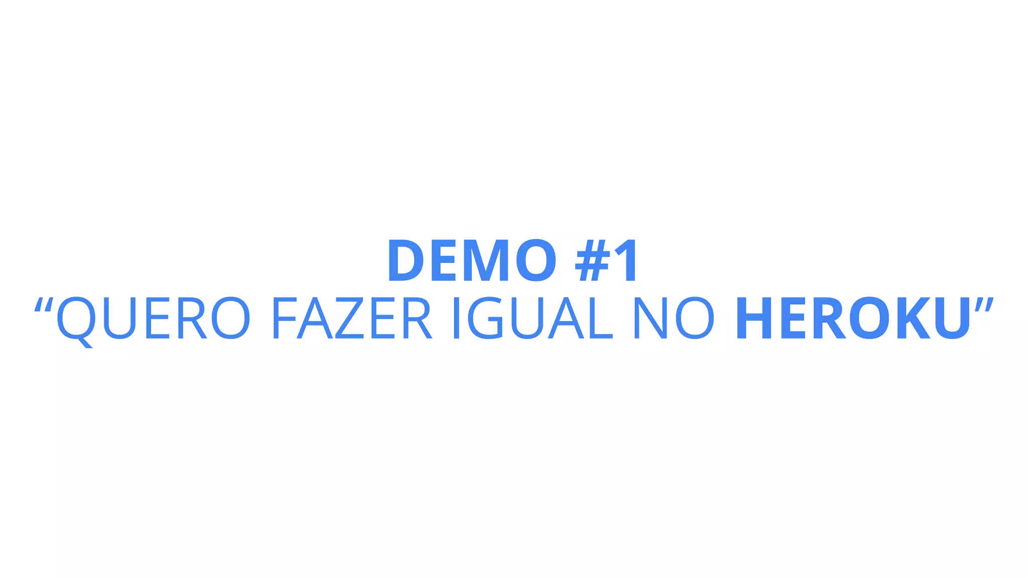 DEMO #1
“QUERO FAZER IGUAL NO HEROKU”
 