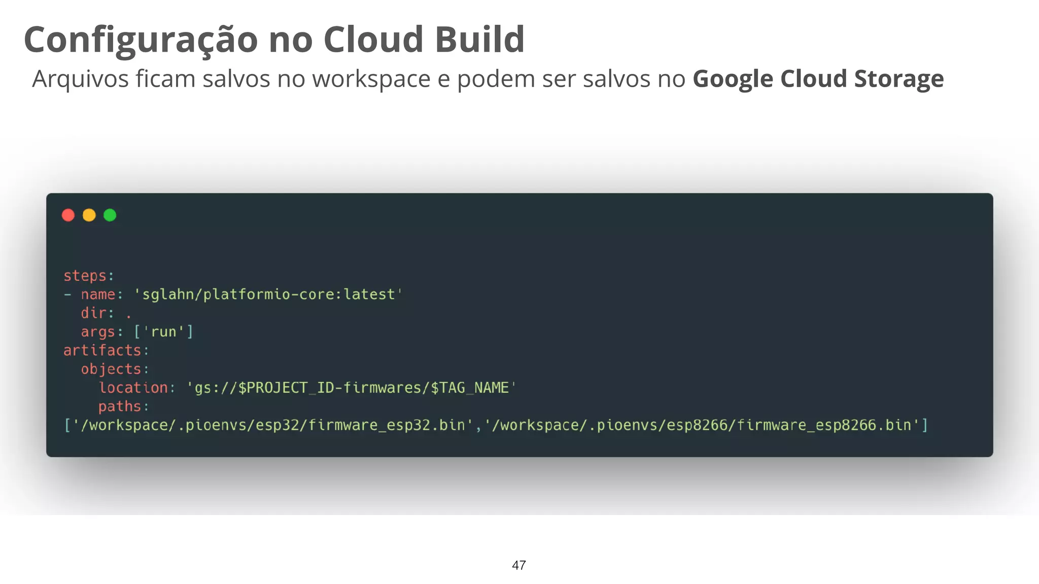 47
Conﬁguração no Cloud Build
Arquivos ﬁcam salvos no workspace e podem ser salvos no Google Cloud Storage
 