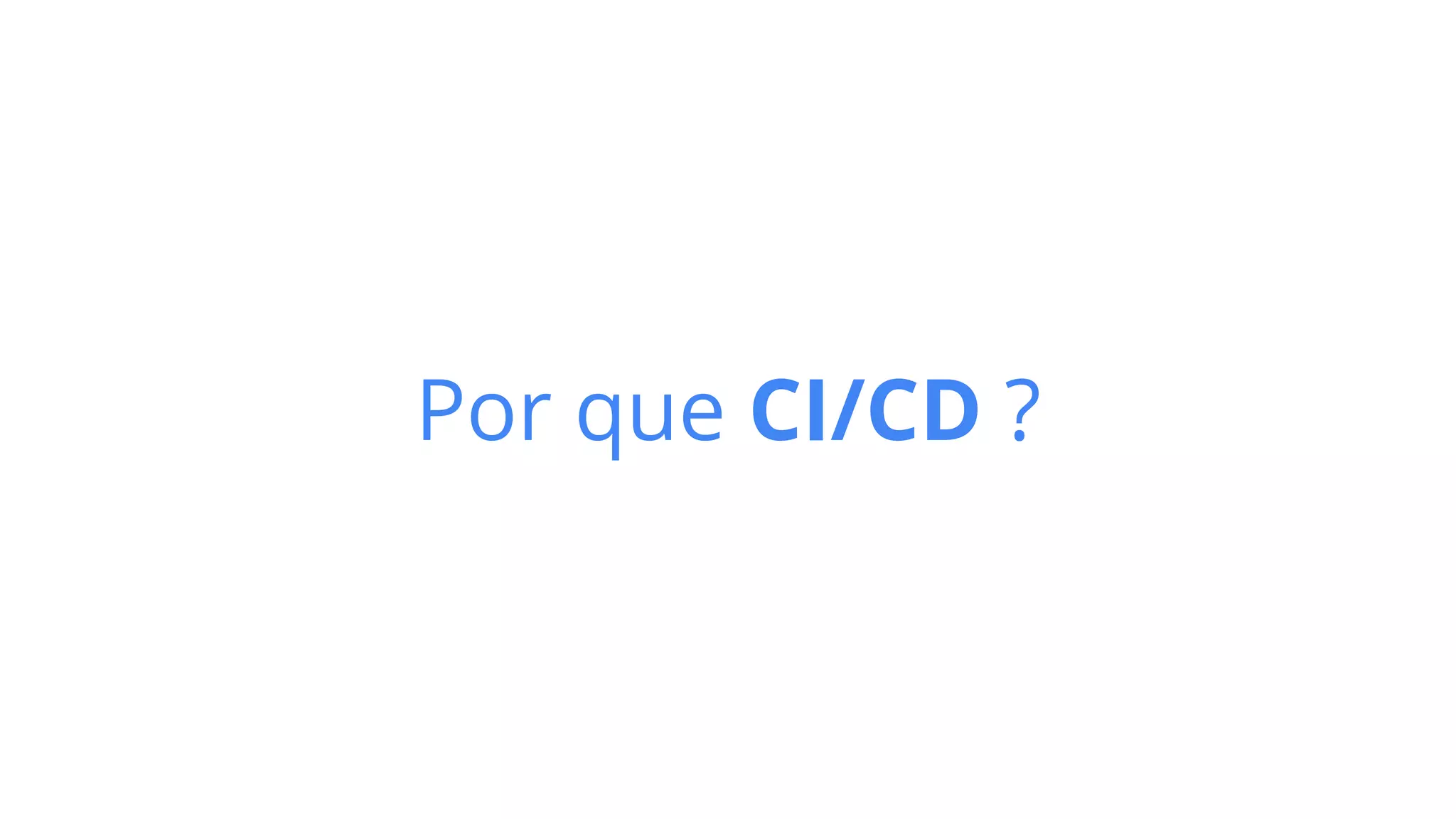 Por que CI/CD ?
 