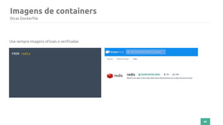 69
Imagens de containers
Dicas Dockerfile
FROM redis
Use sempre imagens oficiais e verificadas
 