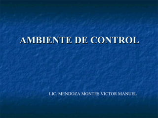 AMBIENTE DE CONTROL

LIC. MENDOZA MONTES VICTOR MANUEL

 