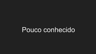 Pouco conhecido
 