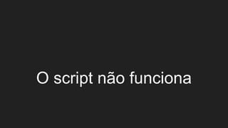 O script não funciona
 