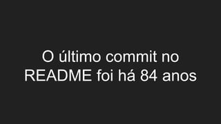 O último commit no
README foi há 84 anos
 