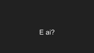 E ai?
 