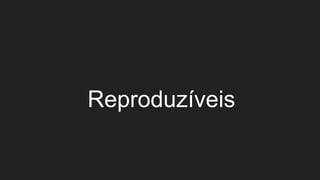 Reproduzíveis
 