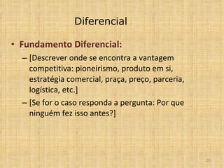 Diferencial Fundamento Diferencial: [Descrever onde se encontra a vantagem competitiva: pioneirismo, produto em si, estratégia comercial, praça, preço, parceria, logística, etc.] [Se for o caso responda a pergunta: Por que ninguém fez isso antes?] 